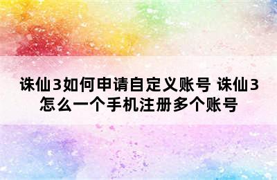 诛仙3如何申请自定义账号 诛仙3怎么一个手机注册多个账号